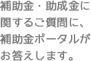 補助金・助成金に関するご質問に補助金ポータルがお答えします